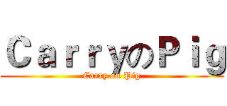 ＣａｒｒｙのＰｉｇ (Carry on Pig)