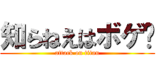知らねえはボゲ〜 (attack on titan)