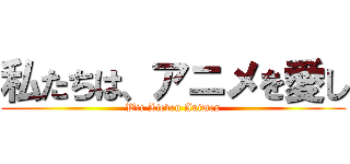 私たちは、アニメを愛し (Wir Lieben Animes)