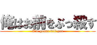 俺はお前をぶっ殺す (I'm gonna kill you)