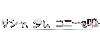 サシャ。少し、コニーを叩け。 ()