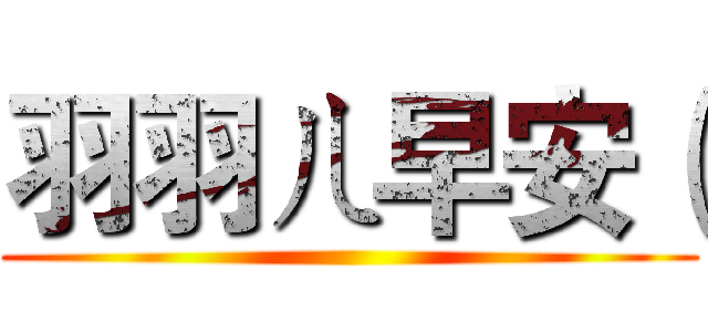 羽羽ㄦ早安（ ()
