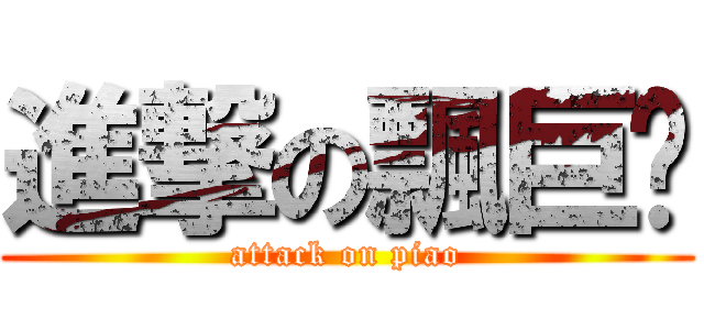 進撃の飄巨俠 (attack on piao)