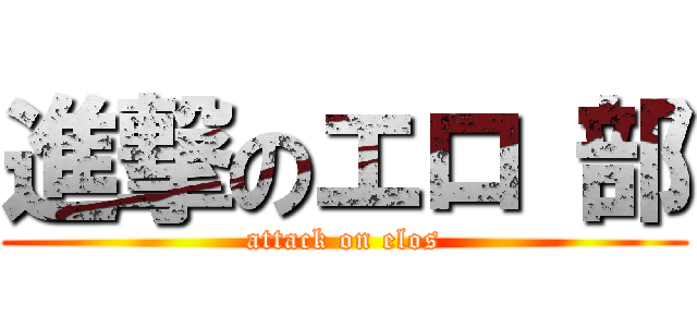 進撃のエロ 部 (attack on elos)