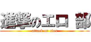 進撃のエロ 部 (attack on elos)