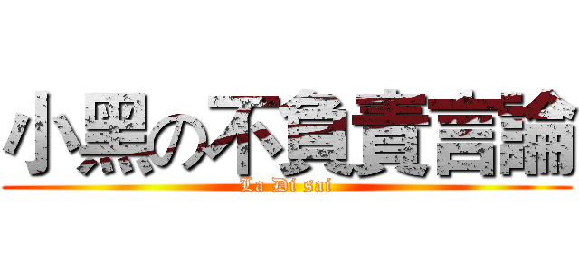 小黑の不負責言論 (La Di sai)