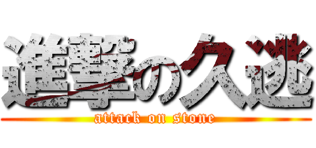 進撃の久逃 (attack on stone)