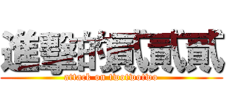 進擊的貳貳貳 (attack on twotwotwo)