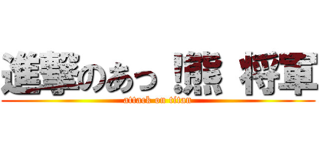 進撃のあっ！熊 将軍 (attack on titan)