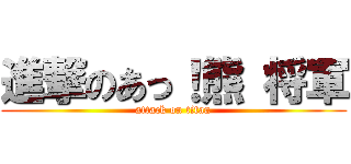 進撃のあっ！熊 将軍 (attack on titan)