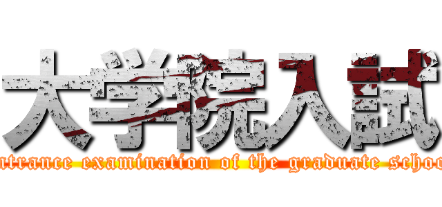 大学院入試 (Entrance examination of the graduate school)