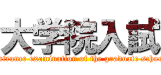 大学院入試 (Entrance examination of the graduate school)