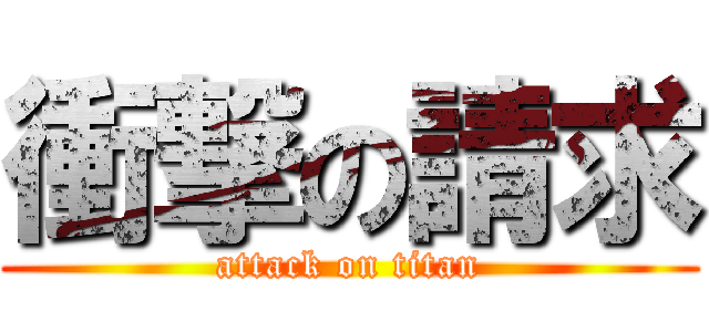 衝撃の請求 (attack on titan)