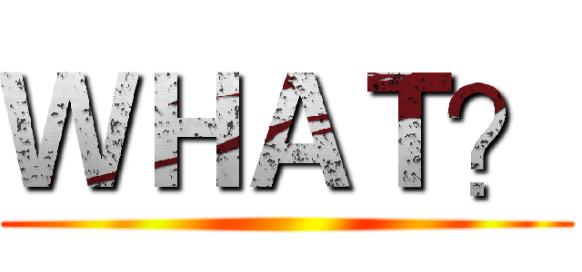 ＷＨＡＴ？ ()