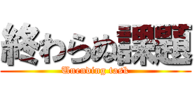 終わらぬ課題 (Unending task)