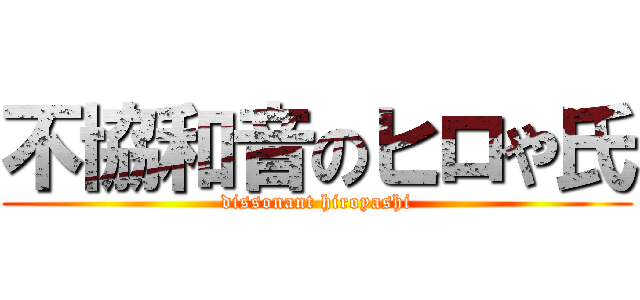 不協和音のヒロや氏 (dissonant hiroyashi)