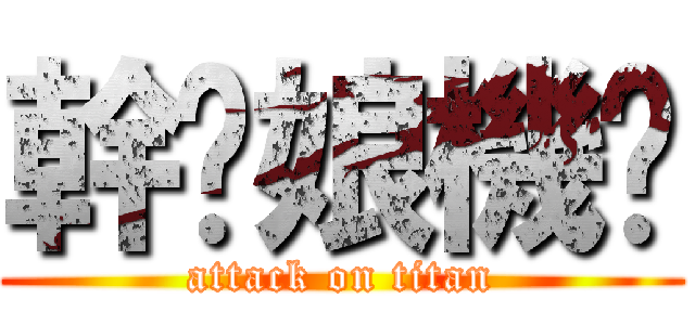 幹拎娘機掰 (attack on titan)