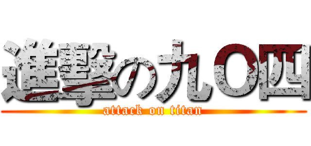 進擊の九Ｏ四 (attack on titan)