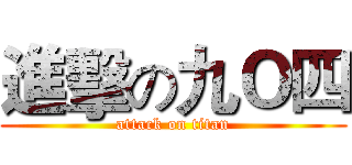 進擊の九Ｏ四 (attack on titan)