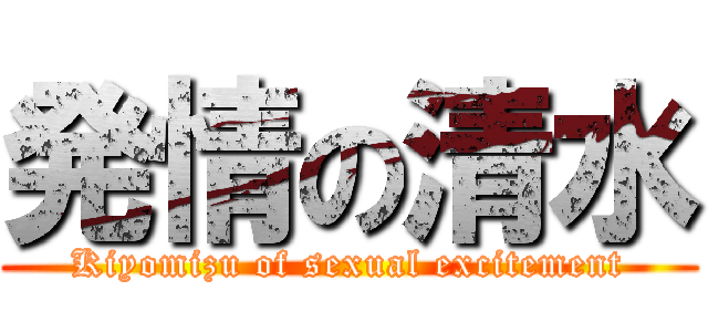 発情の清水 (Kiyomizu of sexual excitement)