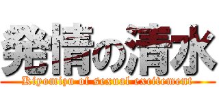 発情の清水 (Kiyomizu of sexual excitement)