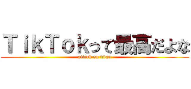 ＴｉｋＴｏｋって最高だよな (attack on titan)