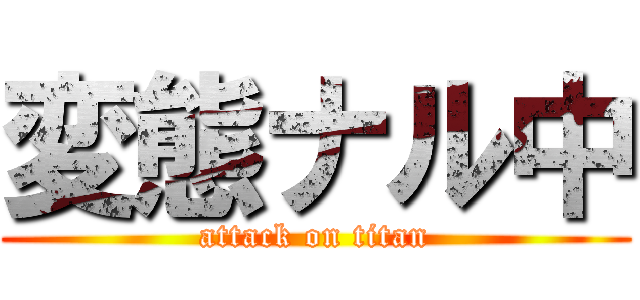 変態ナル中 (attack on titan)