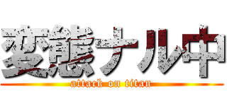 変態ナル中 (attack on titan)