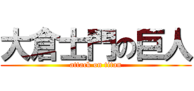 大倉士門の巨人 (attack on titan)