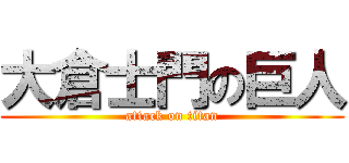 大倉士門の巨人 (attack on titan)