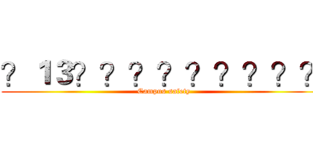？１３？？？？？？？？？ (Campus safety)