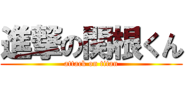 進撃の関根くん (attack on titan)