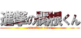 進撃の関根くん (attack on titan)