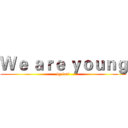 Ｗｅ ａｒｅ ｙｏｕｎｇ (by levi)