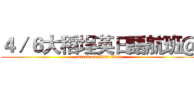４／６大稻埕英日語航班＠ (attack on Mini Trip)