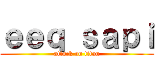 ｅｅｑ ｓａｐｉ (attack on titan)
