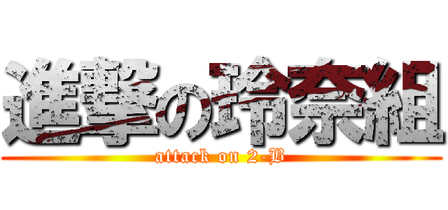 進撃の玲奈組 (attack on 2-B)