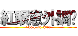 紅眼意外調查 (attack on titan)