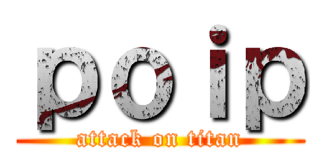 ｐｏｉｐ (attack on titan)