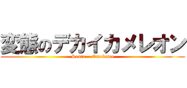 変態のデカイカメレオン (Souta    Omokawa)