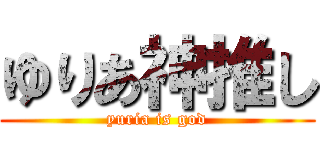 ゆりあ神推し (yuria is god)