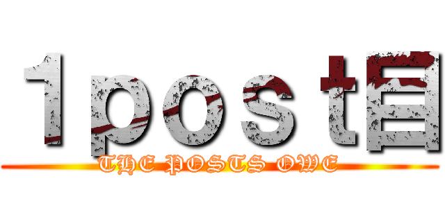 １ｐｏｓｔ目 (THE POSTS OWE)