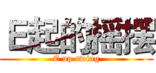Ｅ起的摇摆 (E up swing)