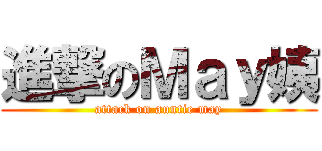 進撃のＭａｙ姨 (attack on auntie may)