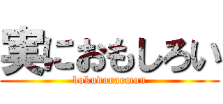 実におもしろい (bokudoraemon)
