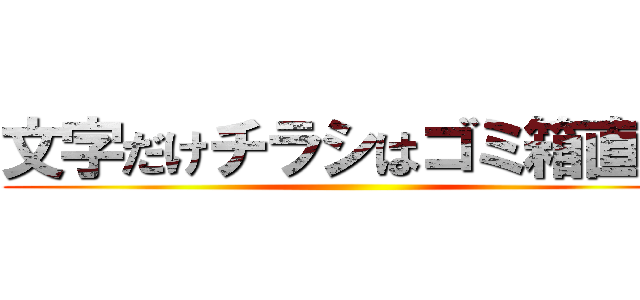 文字だけチラシはゴミ箱直行 ()