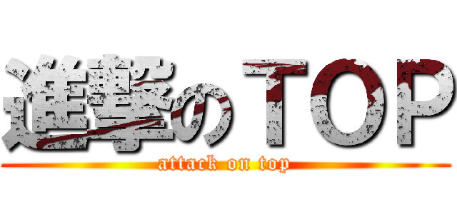 進撃のＴＯＰ (attack on top)