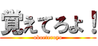 覚えてろよ！ (oboeteroyo)