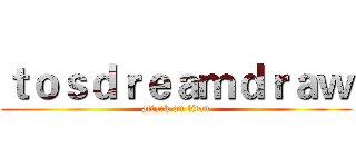 ｔｏｓｄｒｅａｍｄｒａｗ (attack on titan)