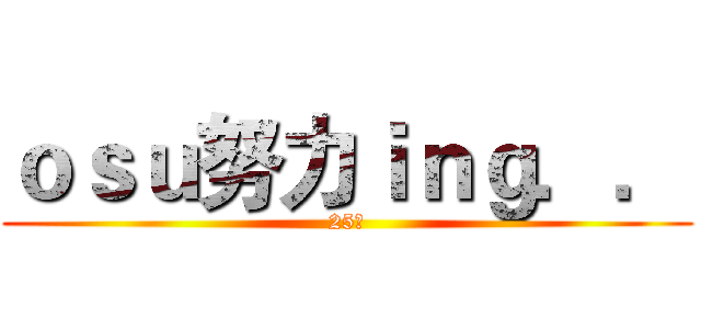 ｏｓｕ努力ｉｎｇ．． (25萬)
